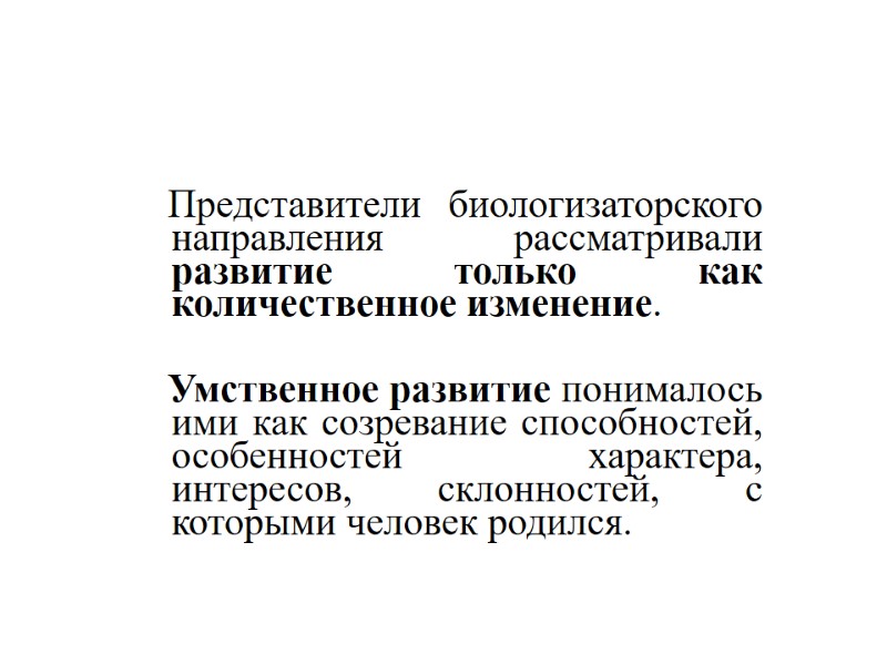 Представители биологизаторского направления рассматривали  развитие только как количественное изменение.    